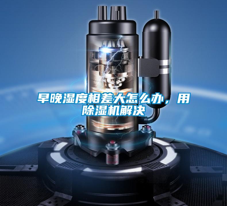 早晚濕度相差大怎么辦，用除濕機(jī)解決