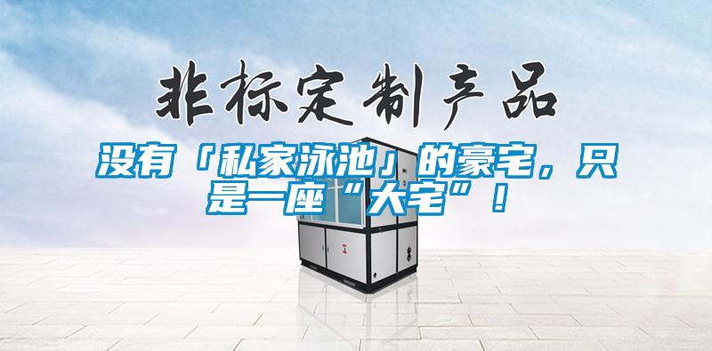 沒有「私家泳池」的豪宅，只是一座“大宅”！