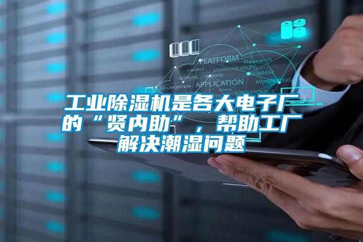 工業(yè)除濕機是各大電子廠的“賢內助”，幫助工廠解決潮濕問題