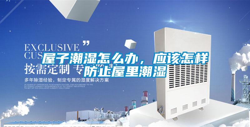屋子潮濕怎么辦，應(yīng)該怎樣防止屋里潮濕