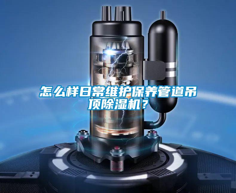 怎么樣日常維護(hù)保養(yǎng)管道吊頂除濕機(jī)？