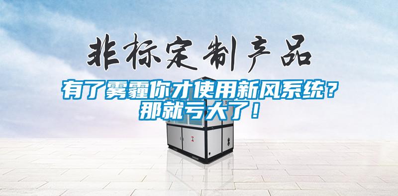 有了霧霾你才使用新風(fēng)系統(tǒng)？那就虧大了！
