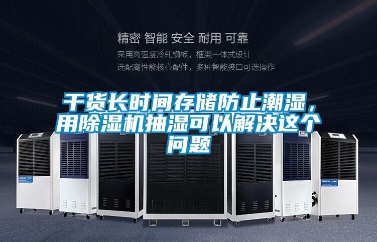 干貨長時間存儲防止潮濕,用除濕機(jī)抽濕可以解決這個問題