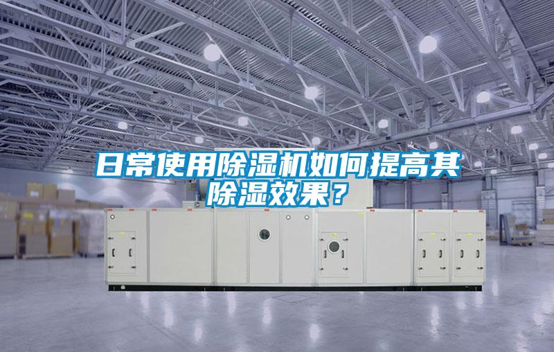 日常使用除濕機(jī)如何提高其除濕效果？