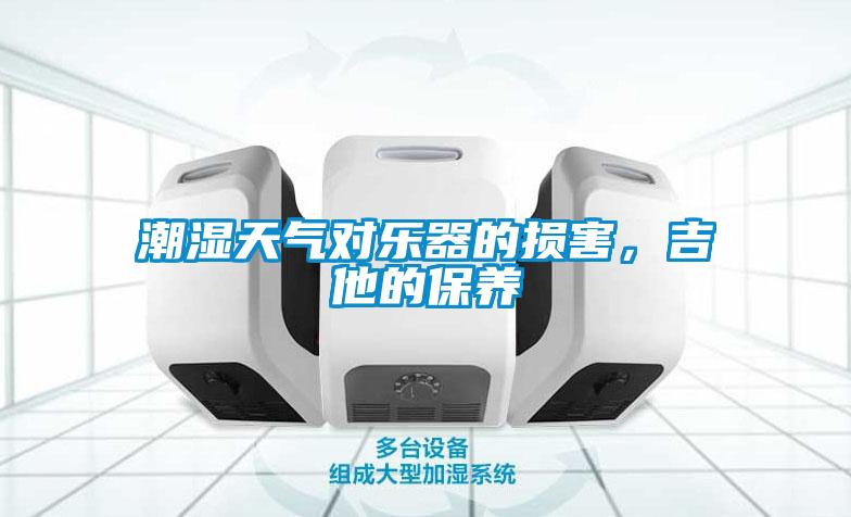 潮濕天氣對(duì)樂器的損害，吉他的保養(yǎng)