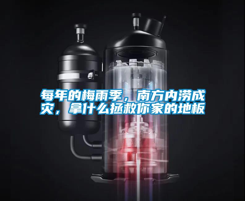 每年的梅雨季，南方內(nèi)澇成災(zāi)，拿什么拯救你家的地板