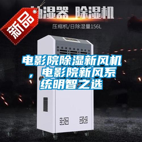 電影院除濕新風(fēng)機(jī)，電影院新風(fēng)系統(tǒng)明智之選