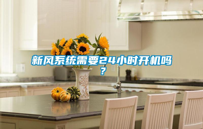 新風(fēng)系統(tǒng)需要24小時(shí)開機(jī)嗎？