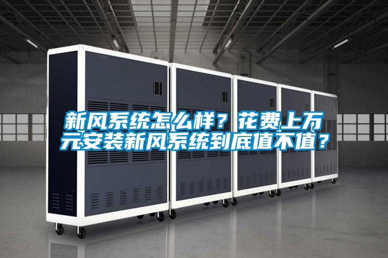 新風(fēng)系統(tǒng)怎么樣？花費(fèi)上萬元安裝新風(fēng)系統(tǒng)到底值不值？