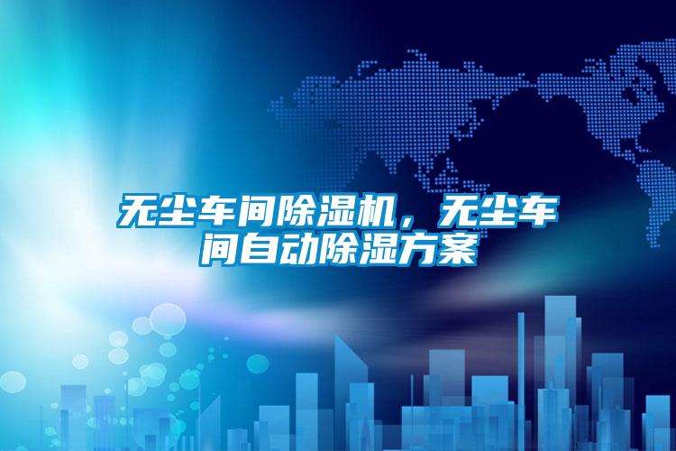 無塵車間除濕機，無塵車間自動除濕方案