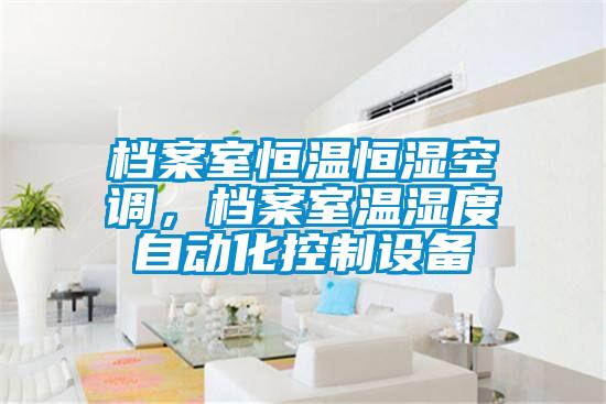 檔案室恒溫恒濕空調(diào),檔案室溫濕度自動(dòng)化控制設(shè)備