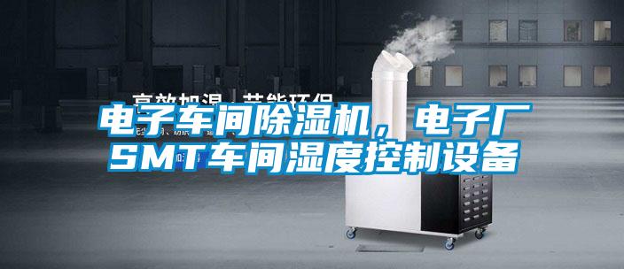 電子車間除濕機(jī)，電子廠SMT車間濕度控制設(shè)備