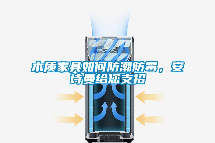 木質(zhì)家具如何防潮防霉，安詩(shī)曼給您支招