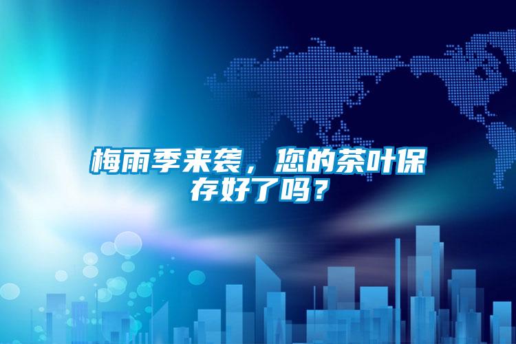 梅雨季來襲，您的茶葉保存好了嗎？
