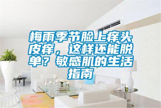 梅雨季節(jié)臉上癢頭皮癢，這樣還能脫單？敏感肌的生活指南