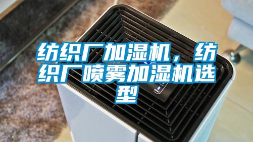 紡織廠加濕機(jī)，紡織廠噴霧加濕機(jī)選型