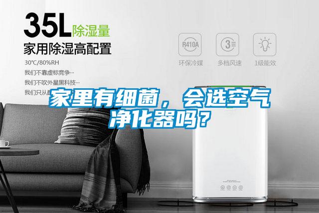 家里有細(xì)菌，會選空氣凈化器嗎？