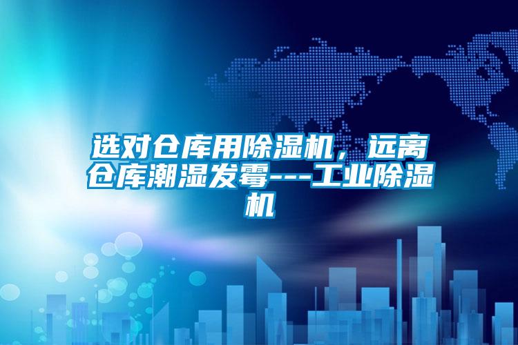 選對倉庫用除濕機，遠離倉庫潮濕發(fā)霉---工業(yè)除濕機