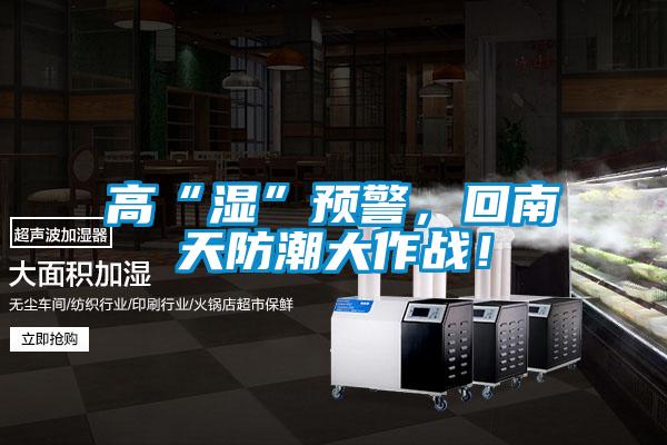 高“濕”預(yù)警，回南天防潮大作戰(zhàn)！