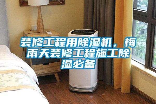 裝修工程用除濕機，梅雨天裝修工程施工除濕必備