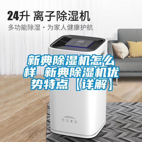 新典除濕機(jī)怎么樣 新典除濕機(jī)優(yōu)勢特點(diǎn)【詳解】