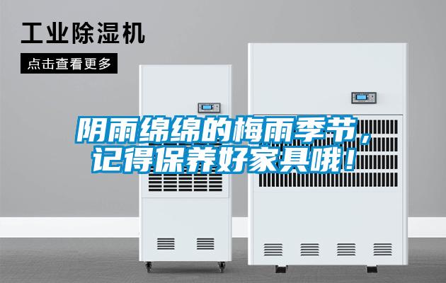 陰雨綿綿的梅雨季節(jié)，記得保養(yǎng)好家具哦！