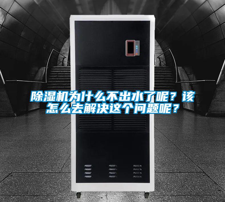 除濕機為什么不出水了呢？該怎么去解決這個問題呢？