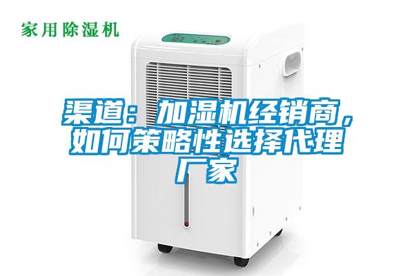 渠道：加濕機(jī)經(jīng)銷商，如何策略性選擇代理廠家