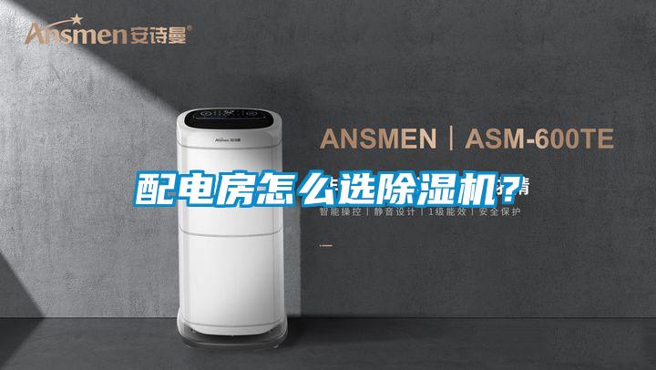 配電房怎么選除濕機(jī)？