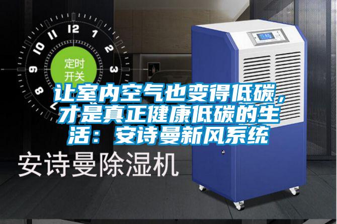 讓室內(nèi)空氣也變得低碳，才是真正健康低碳的生活：安詩曼新風(fēng)系統(tǒng)