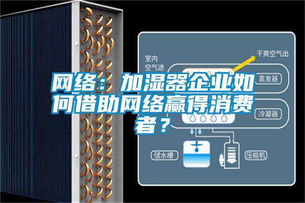 網(wǎng)絡(luò)：加濕器企業(yè)如何借助網(wǎng)絡(luò)贏得消費(fèi)者？