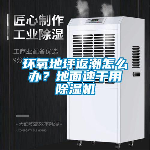 環(huán)氧地坪返潮怎么辦？地面速干用除濕機(jī)