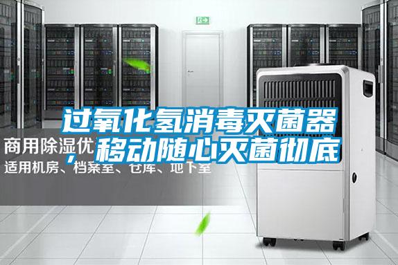 過氧化氫消毒滅菌器，移動(dòng)隨心滅菌徹底