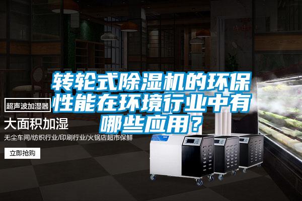 轉(zhuǎn)輪式除濕機(jī)的環(huán)保性能在環(huán)境行業(yè)中有哪些應(yīng)用？