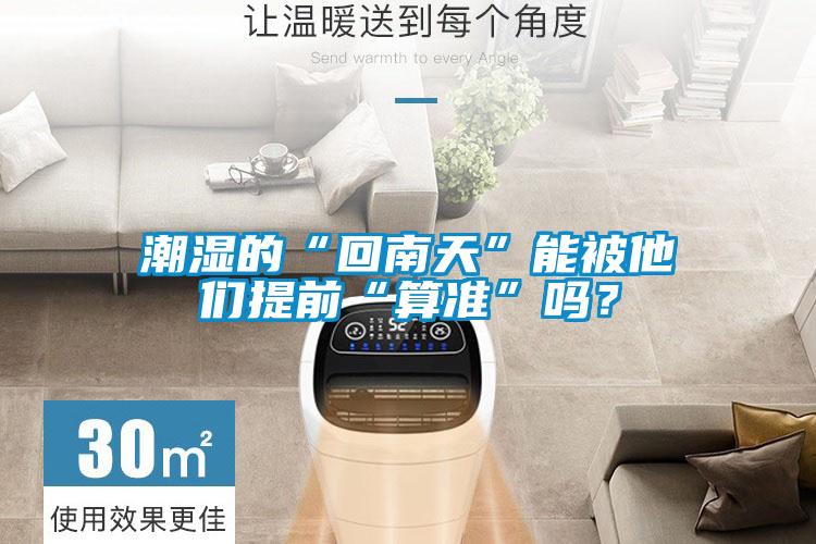 潮濕的“回南天”能被他們提前“算準(zhǔn)”嗎？