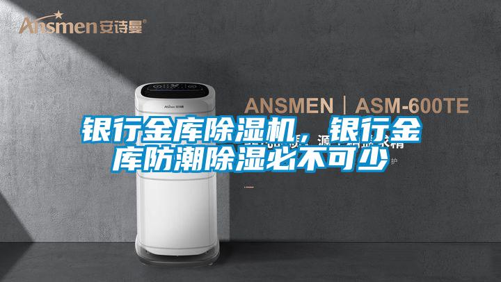 銀行金庫除濕機(jī)，銀行金庫防潮除濕必不可少