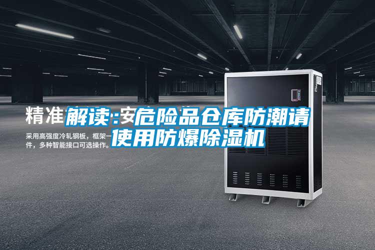 解讀:危險(xiǎn)品倉(cāng)庫(kù)防潮請(qǐng)使用防爆除濕機(jī)