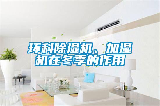 環(huán)科除濕機、加濕機在冬季的作用