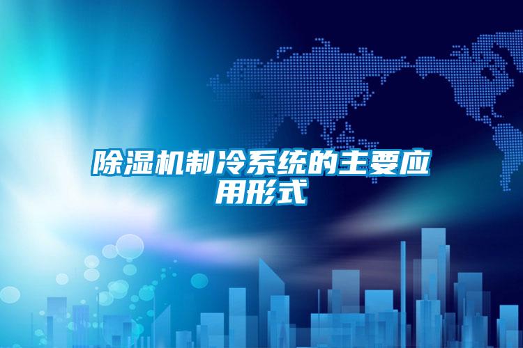 除濕機制冷系統(tǒng)的主要應(yīng)用形式