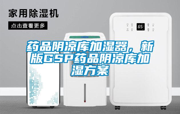藥品陰涼庫(kù)加濕器，新版GSP藥品陰涼庫(kù)加濕方案