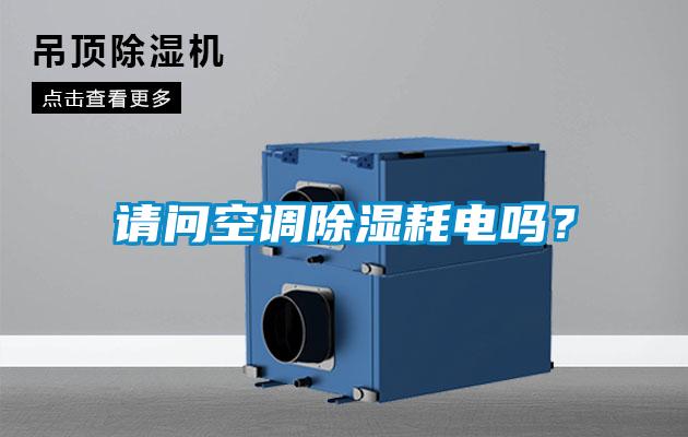請(qǐng)問空調(diào)除濕耗電嗎？