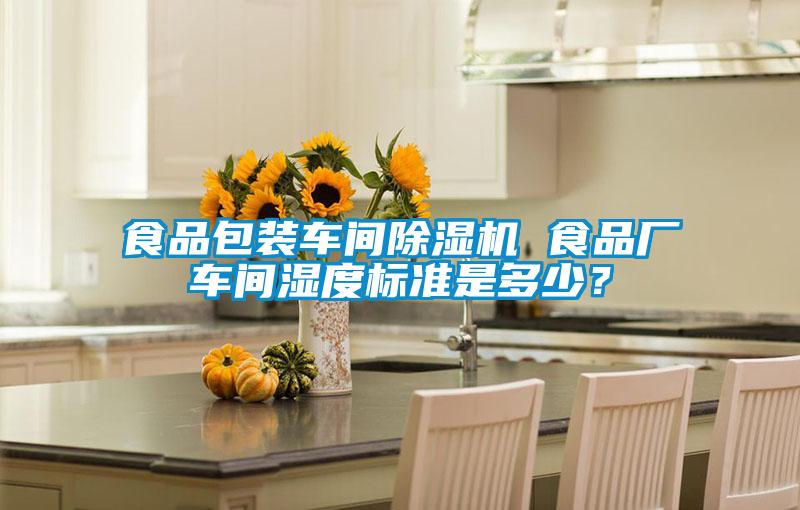 食品包裝車間除濕機 食品廠車間濕度標準是多少？