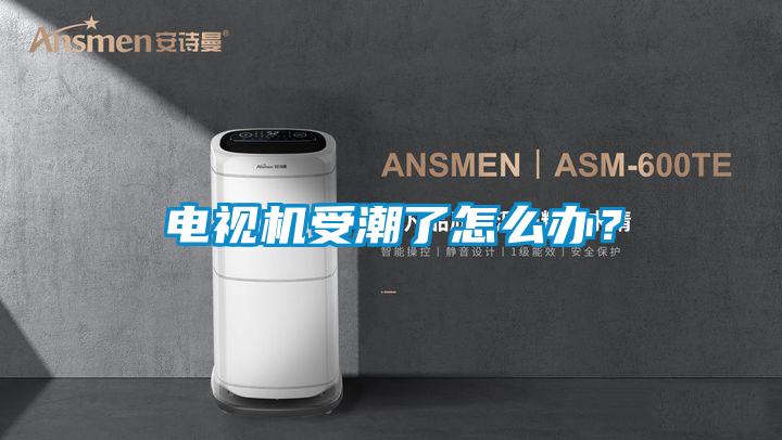 電視機受潮了怎么辦？