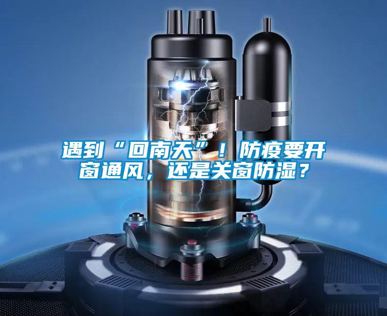 遇到“回南天”！防疫要開窗通風(fēng)，還是關(guān)窗防濕？
