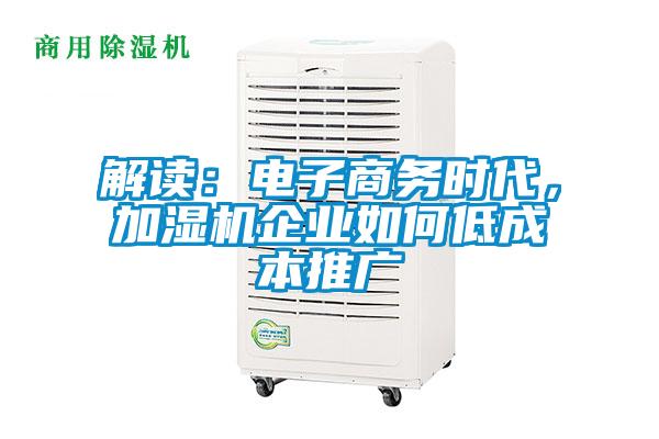 解讀：電子商務(wù)時代，加濕機企業(yè)如何低成本推廣