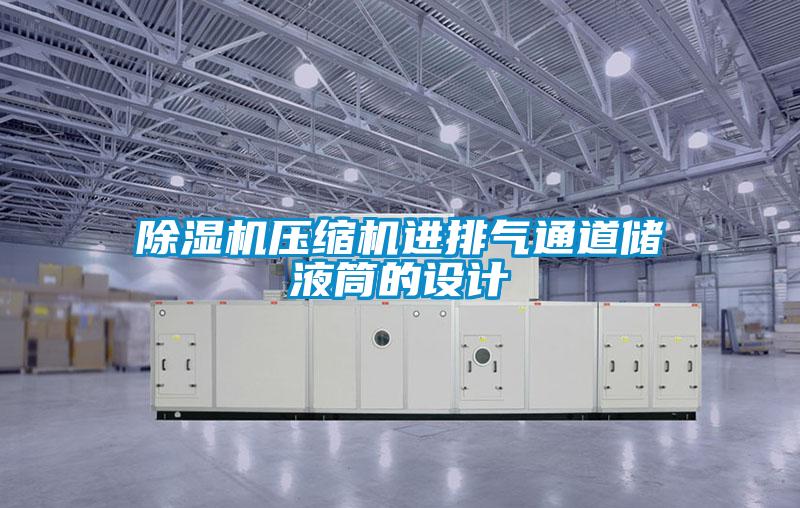 除濕機(jī)壓縮機(jī)進(jìn)排氣通道儲液筒的設(shè)計