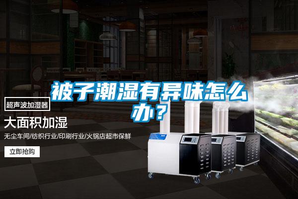 被子潮濕有異味怎么辦？