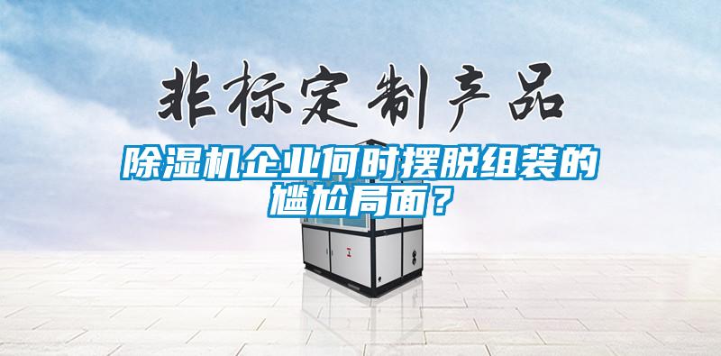 除濕機企業(yè)何時擺脫組裝的尷尬局面?