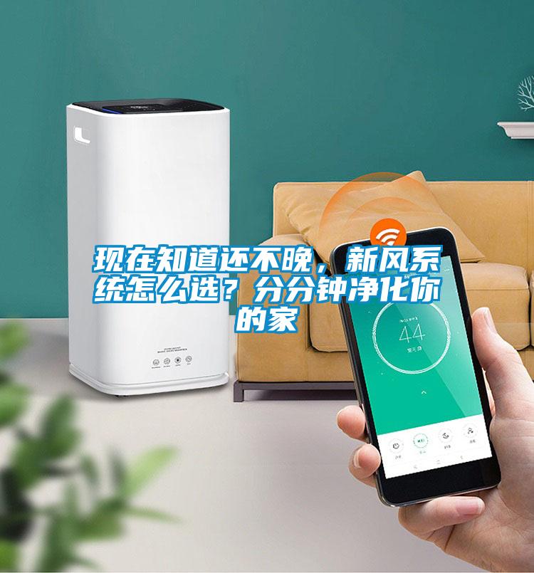 現(xiàn)在知道還不晚，新風(fēng)系統(tǒng)怎么選？分分鐘凈化你的家