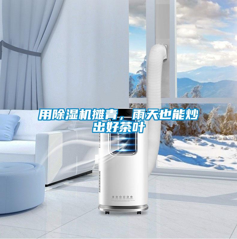 用除濕機(jī)攤青，雨天也能炒出好茶葉
